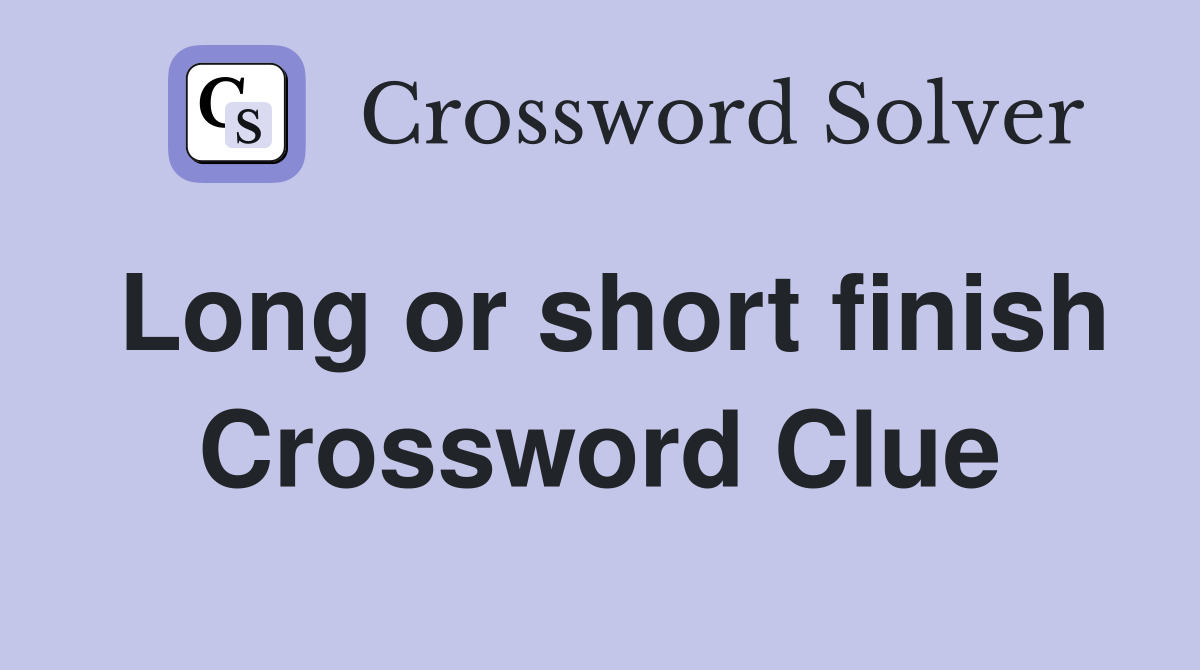 Long or short finish Crossword Clue