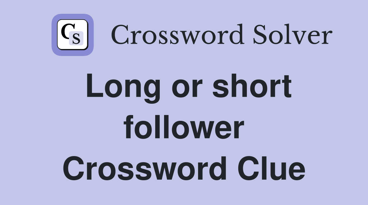 Long or short follower Crossword Clue