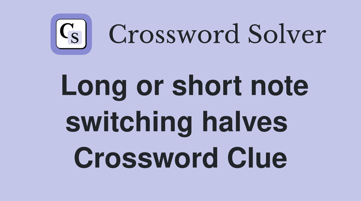 Long or short note switching halves  Crossword Clue