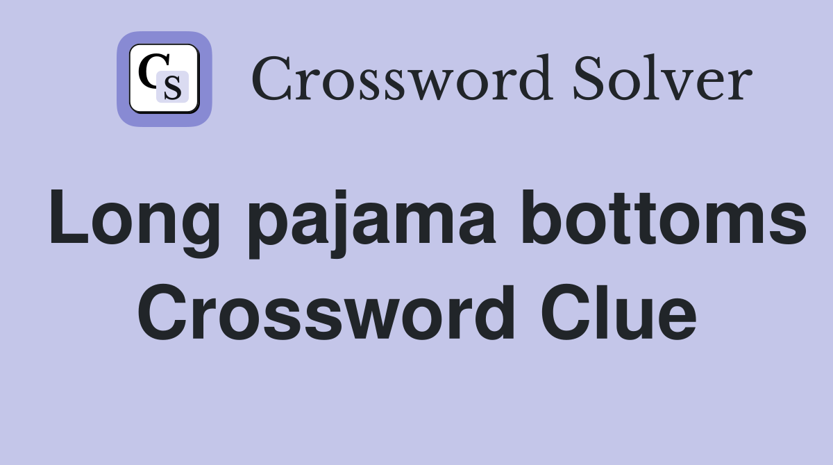 Long pajama bottoms Crossword Clue