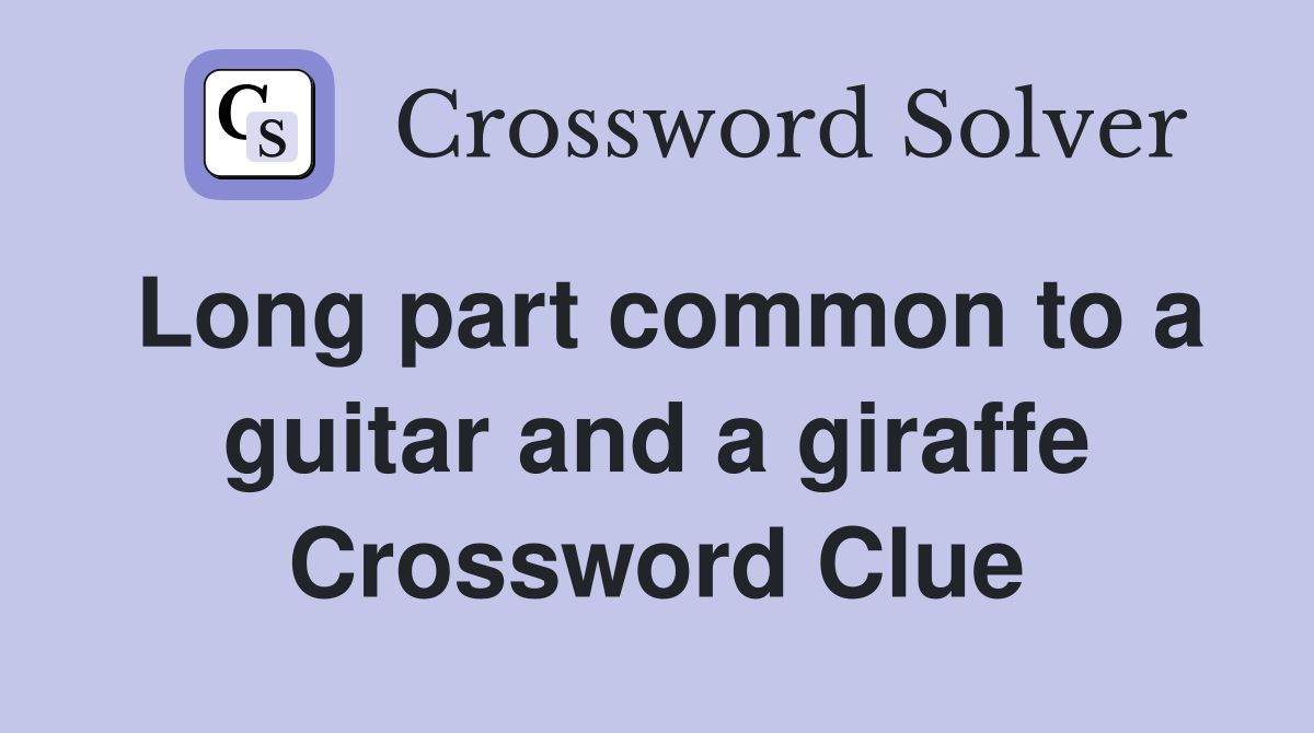 Long part common to a guitar and a giraffe Crossword Clue