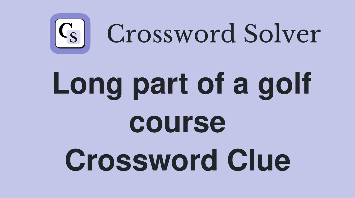 Long part of a golf course Crossword Clue