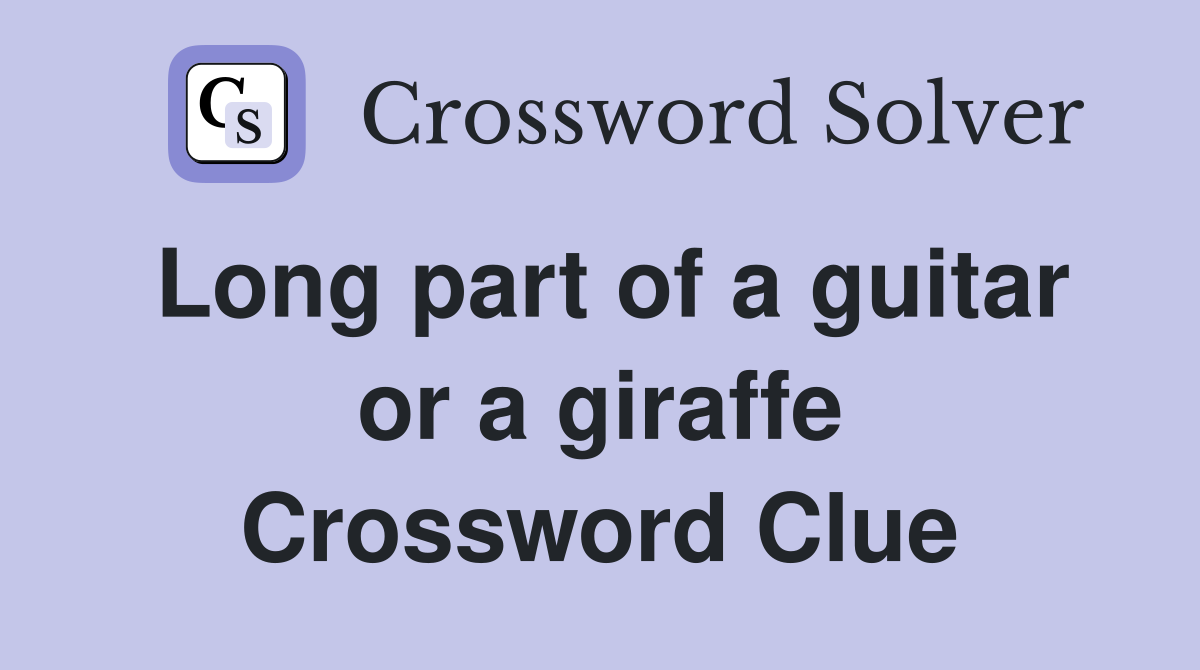 Long part of a guitar or a giraffe Crossword Clue