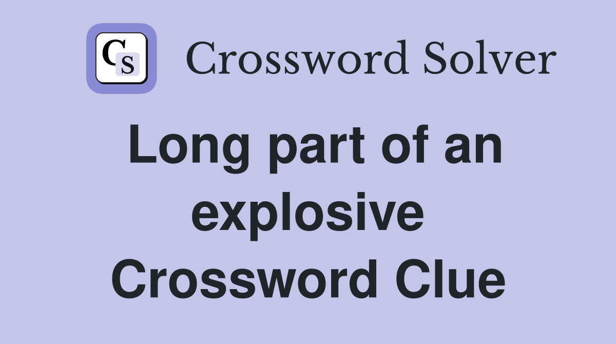 Long part of an explosive Crossword Clue