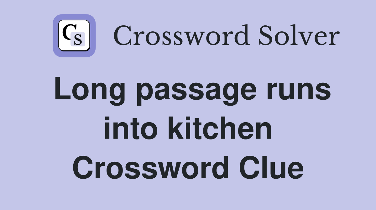 Long passage runs into kitchen Crossword Clue