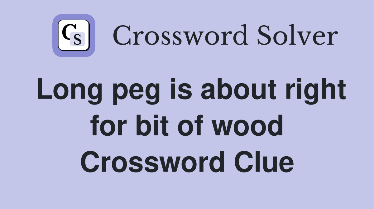Long peg is about right for bit of wood Crossword Clue