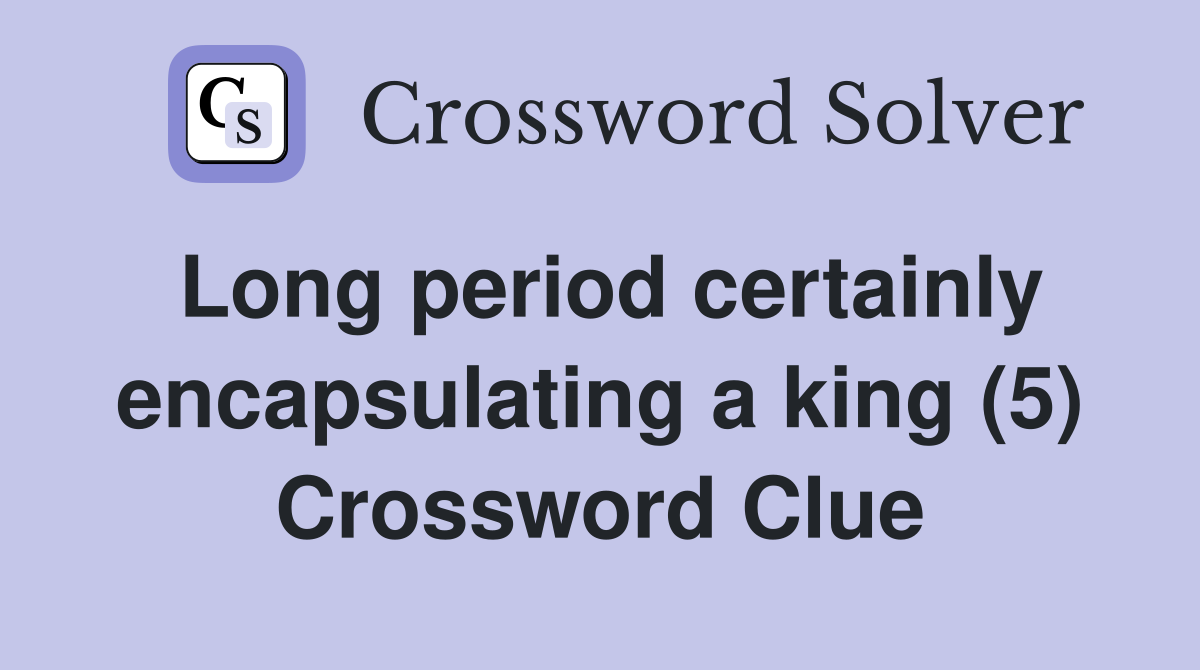 Long period certainly encapsulating a king (5) Crossword Clue