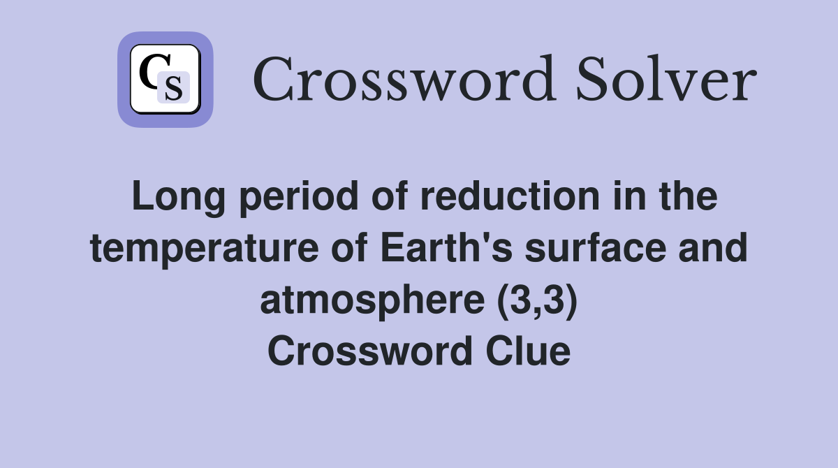 Long period of reduction in the temperature of Earth's surface and atmosphere (3,3) Crossword Clue