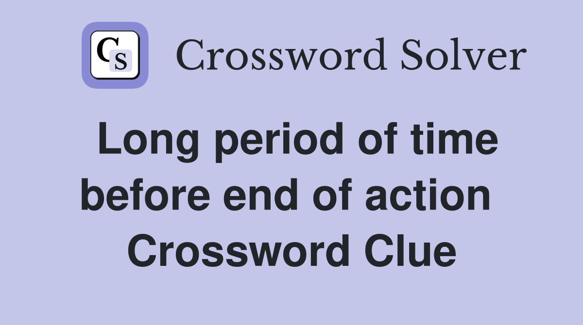 Long period of time before end of action  Crossword Clue