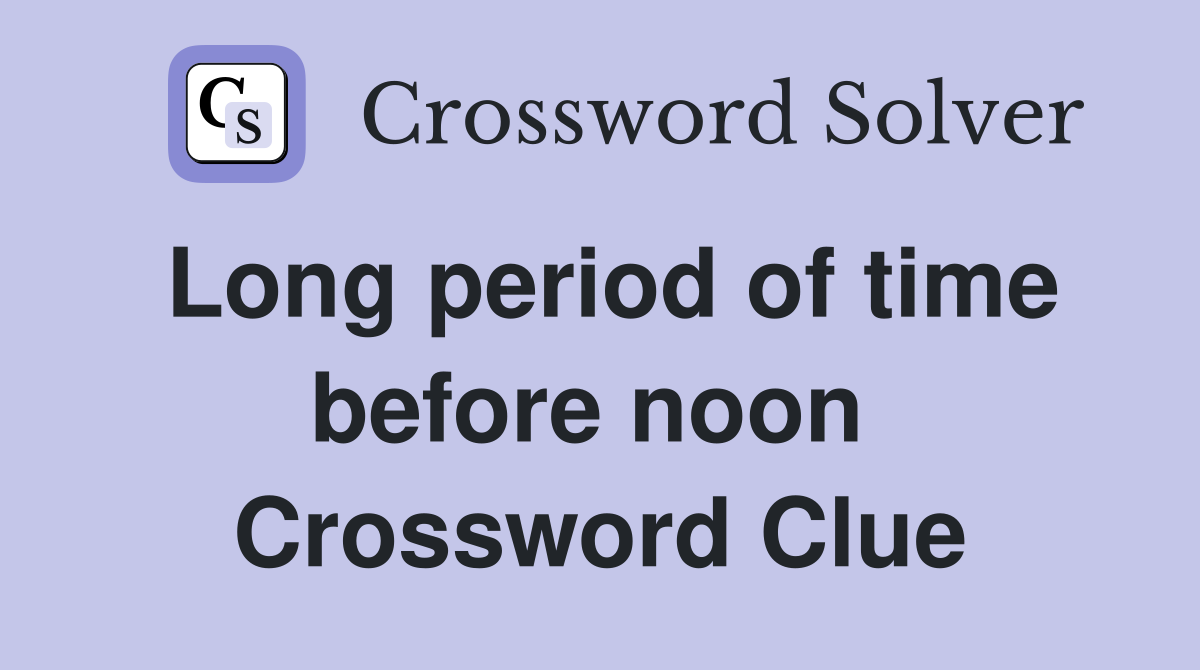 Long period of time before noon  Crossword Clue