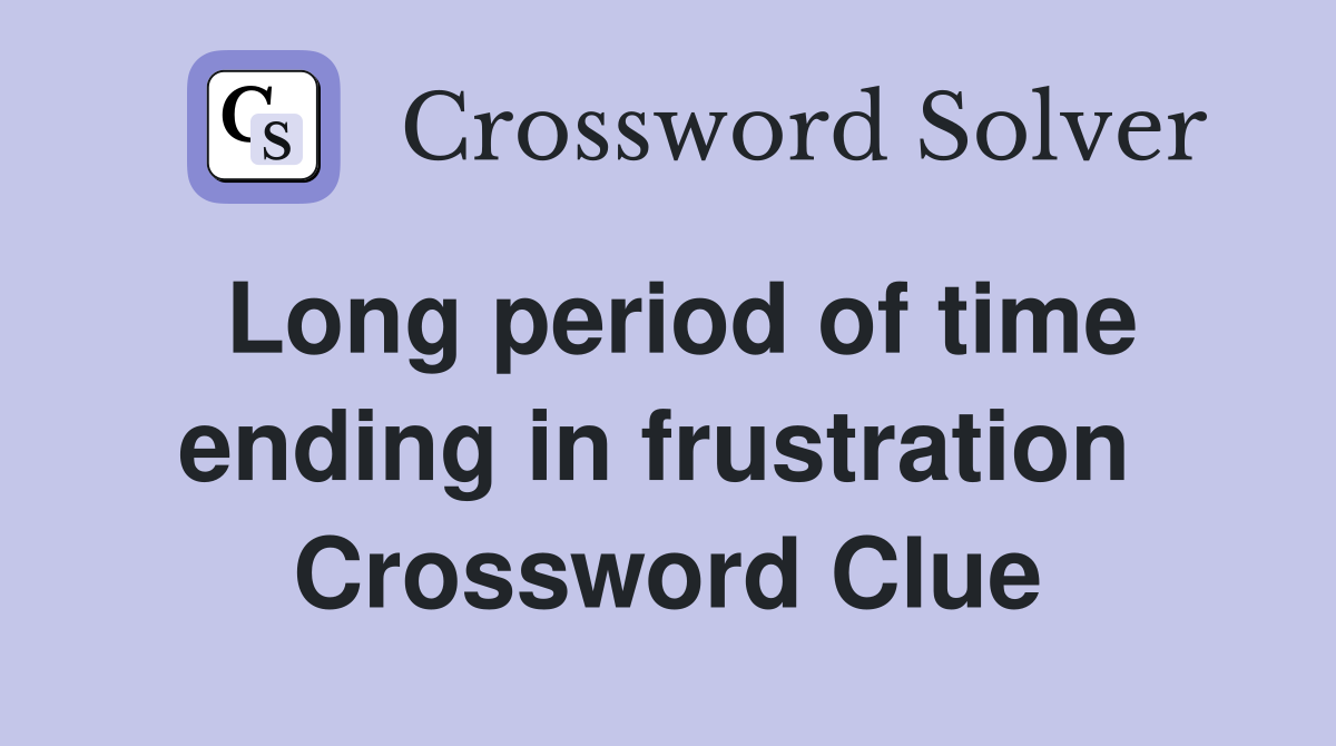 Long period of time ending in frustration  Crossword Clue