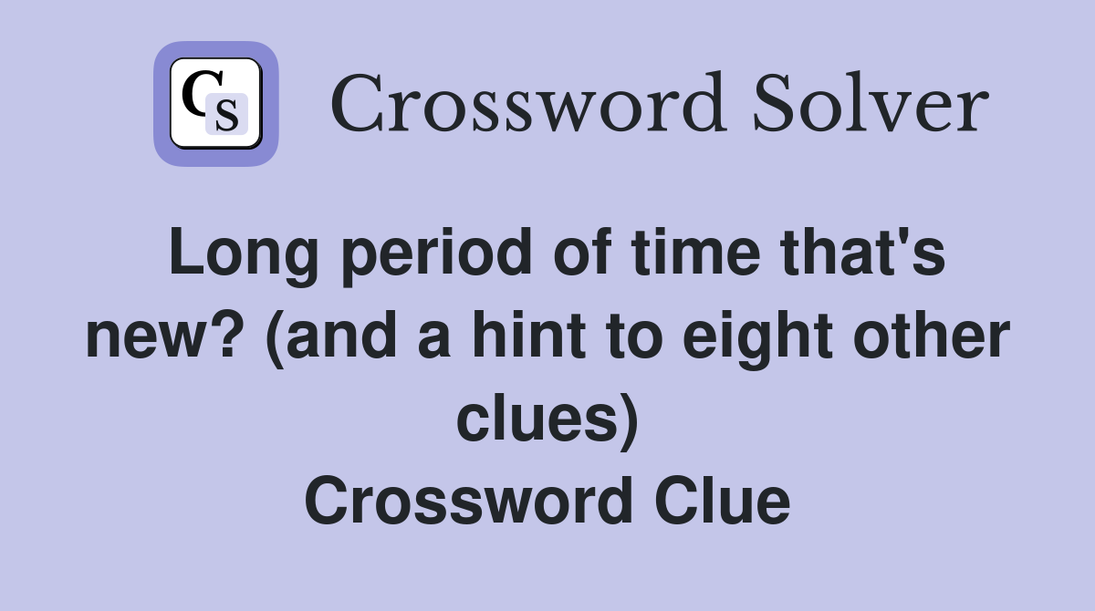 Long period of time that's new? (and a hint to eight other clues) Crossword Clue