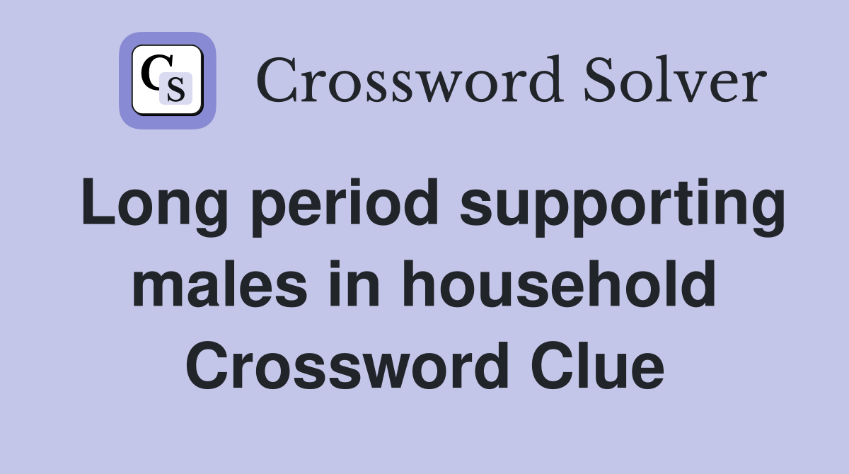 Long period supporting males in household Crossword Clue
