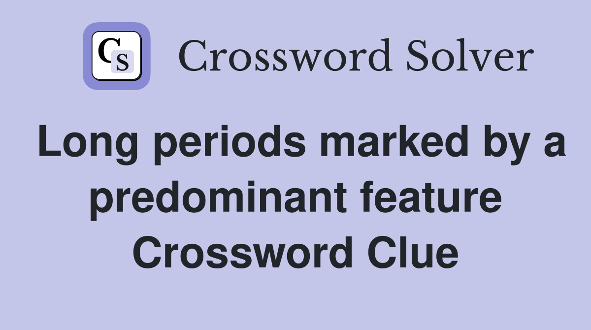 Long periods marked by a predominant feature Crossword Clue