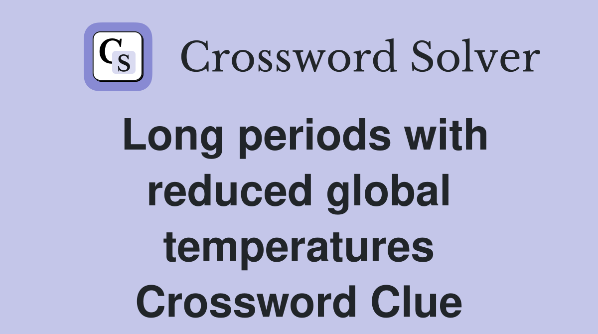Long periods with reduced global temperatures Crossword Clue