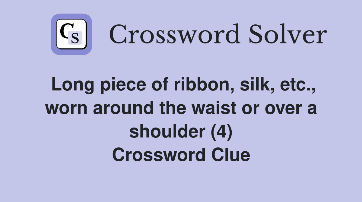 Long piece of ribbon, silk, etc., worn around the waist or over a shoulder (4) Crossword Clue