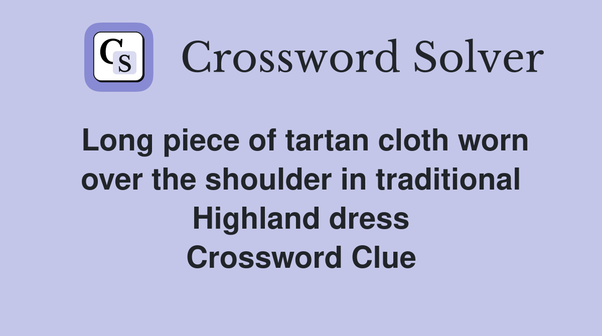 Long piece of tartan cloth worn over the shoulder in traditional Highland dress Crossword Clue