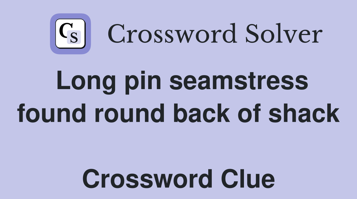 Long pin seamstress found round back of shack  Crossword Clue
