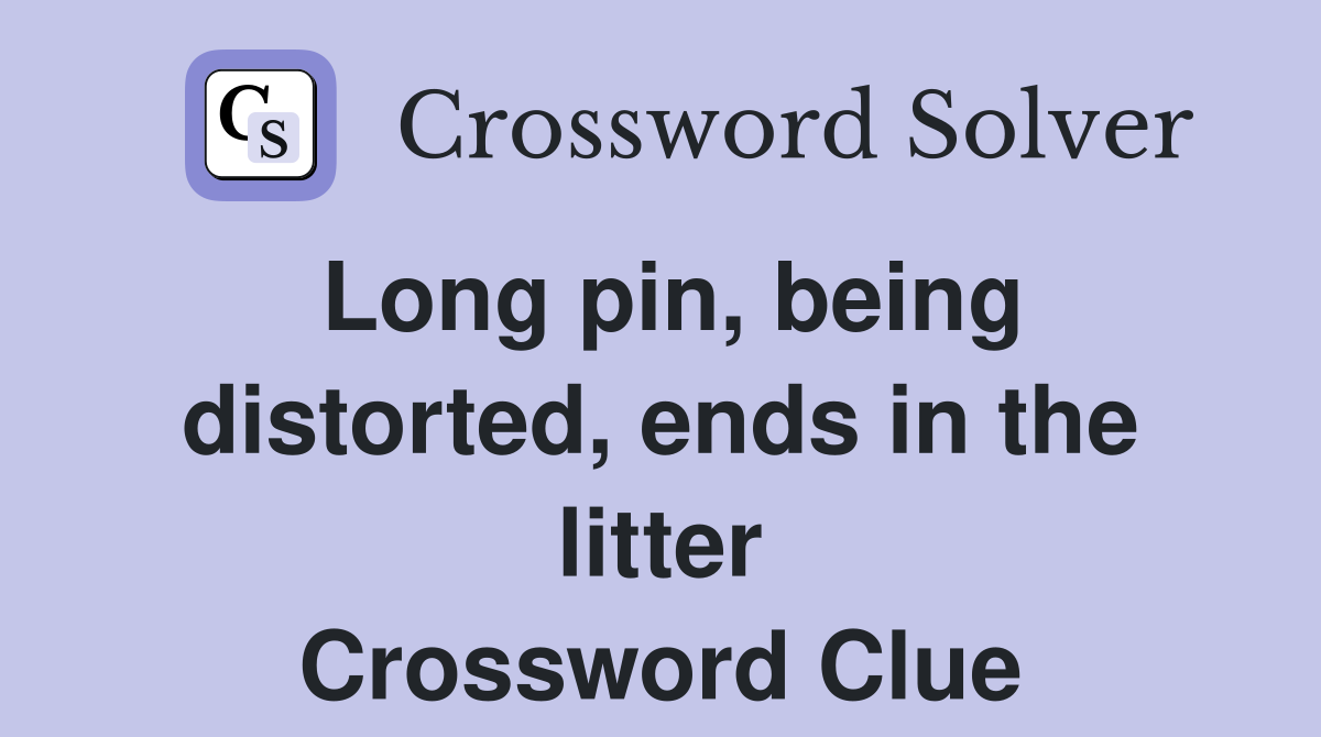 Long pin, being distorted, ends in the litter Crossword Clue