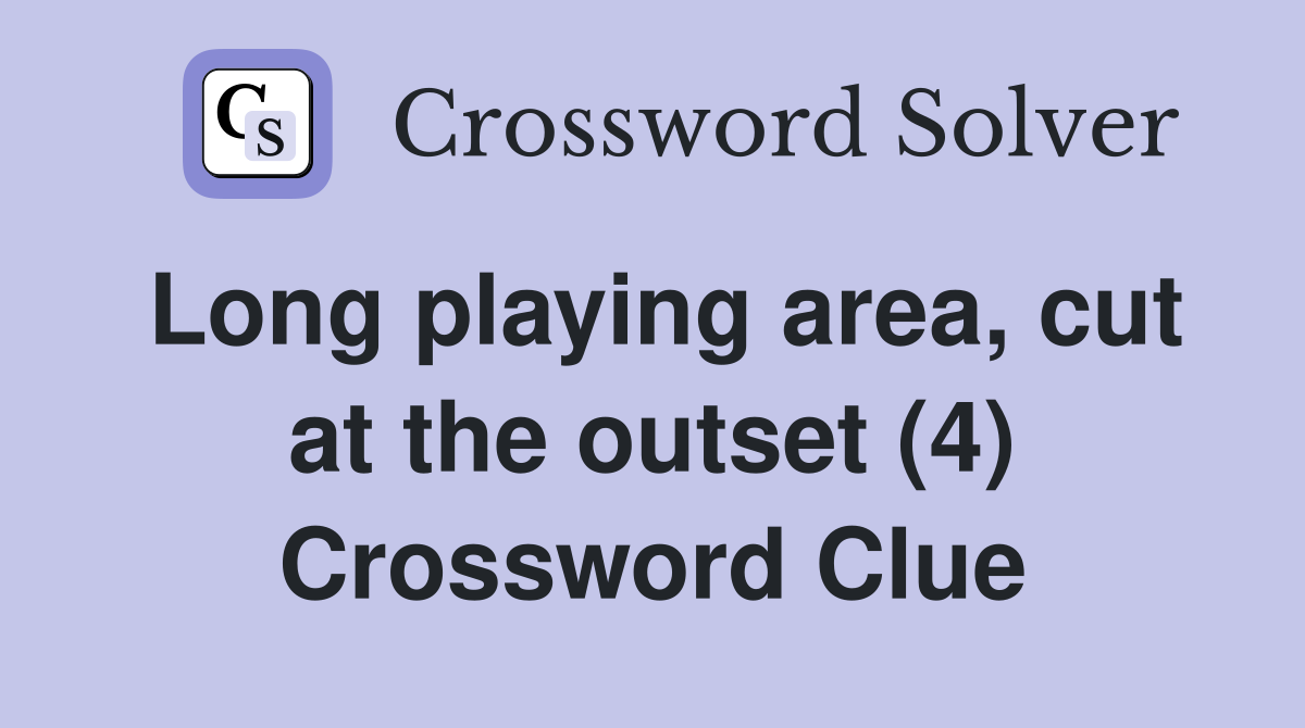 Long playing area, cut at the outset (4) Crossword Clue