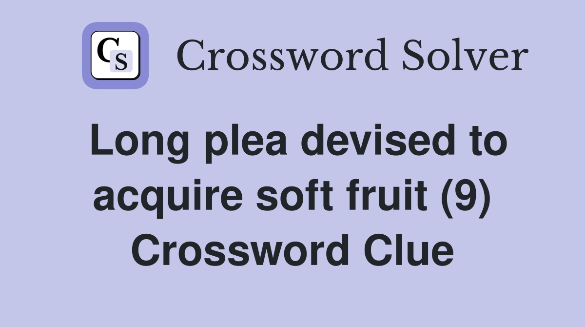 Long plea devised to acquire soft fruit (9) Crossword Clue
