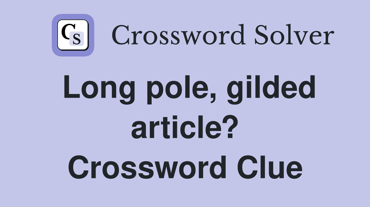 Long pole, gilded article? Crossword Clue