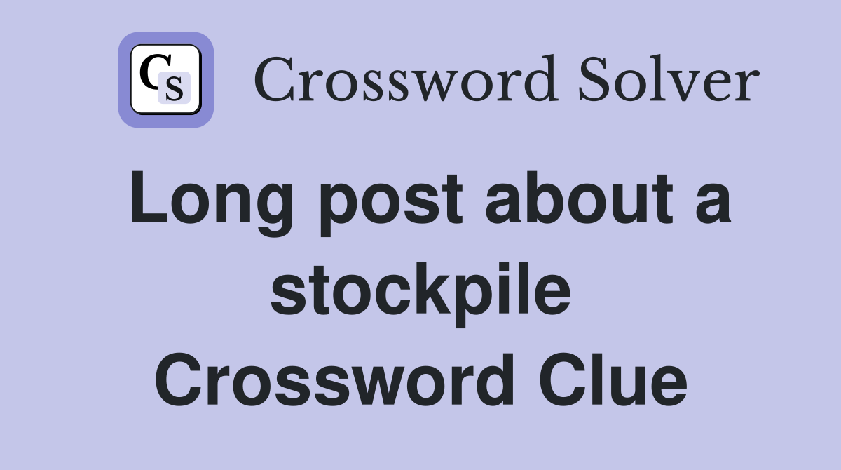 Long post about a stockpile Crossword Clue
