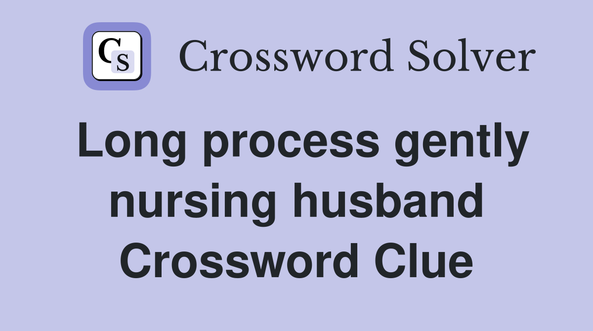 Long process gently nursing husband Crossword Clue