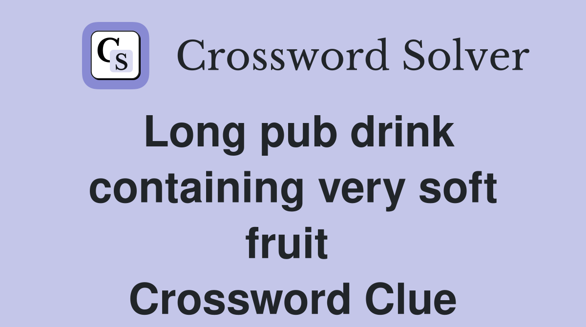Long pub drink containing very soft fruit  Crossword Clue