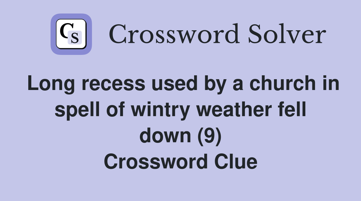 Long recess used by a church in spell of wintry weather fell down (9) Crossword Clue