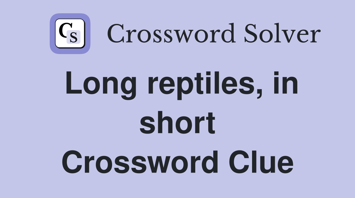 Long reptiles, in short Crossword Clue