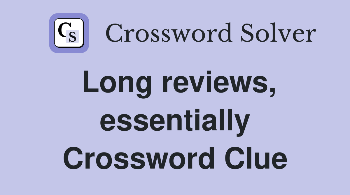 Long reviews, essentially Crossword Clue