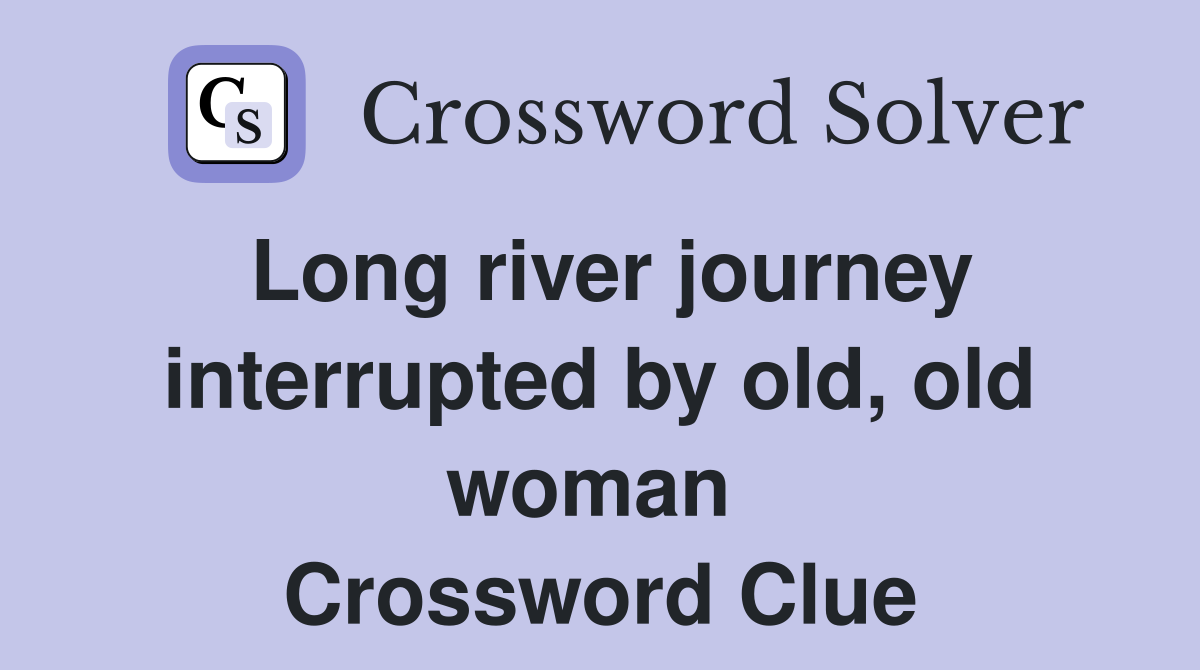 Long river journey interrupted by old, old woman  Crossword Clue
