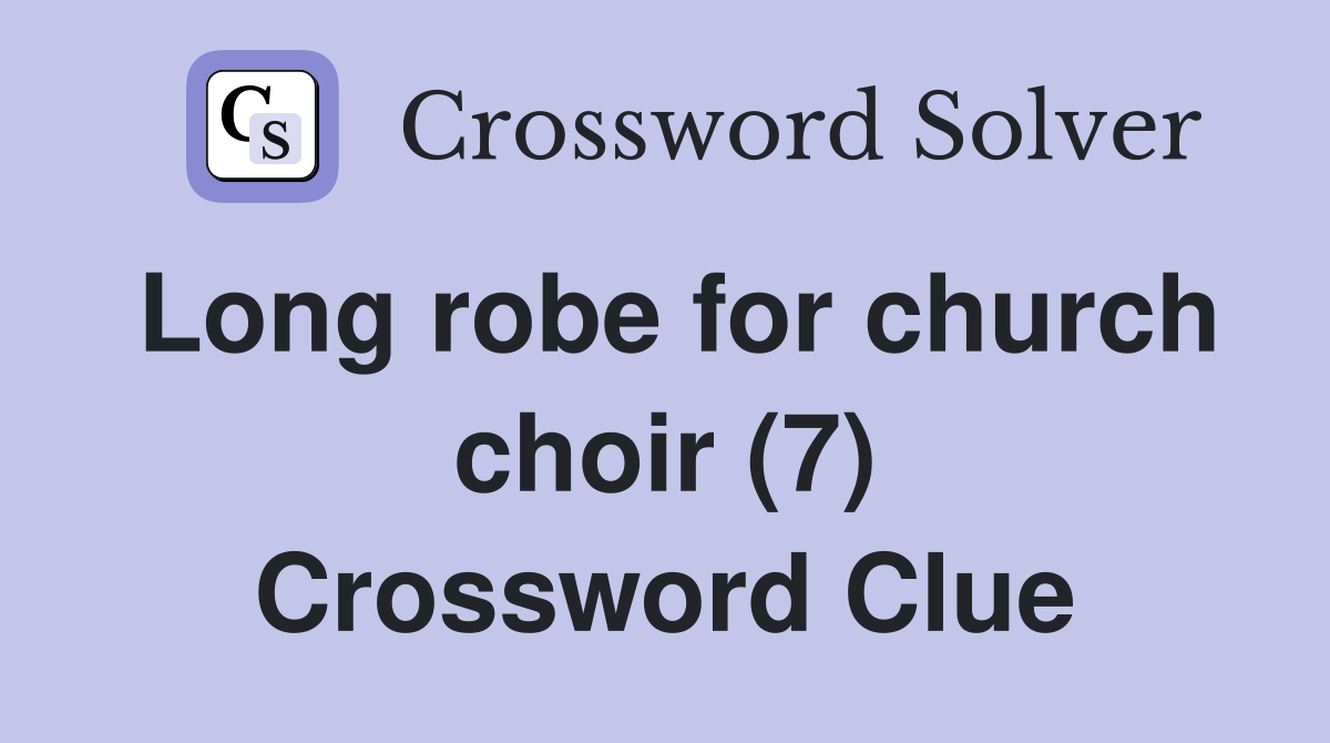 Long robe for church choir (7) Crossword Clue