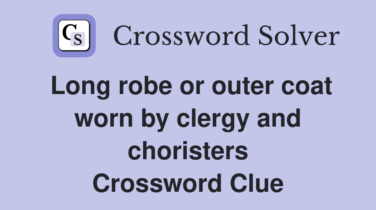 Long robe or outer coat worn by clergy and choristers Crossword Clue