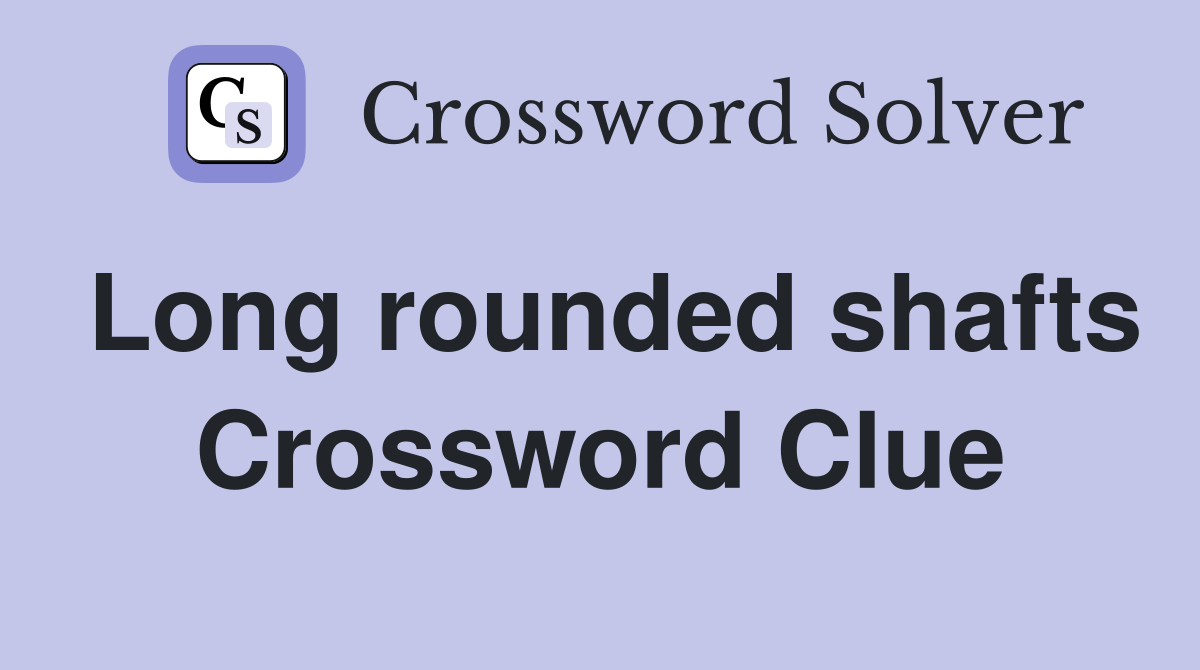 Long rounded shafts Crossword Clue