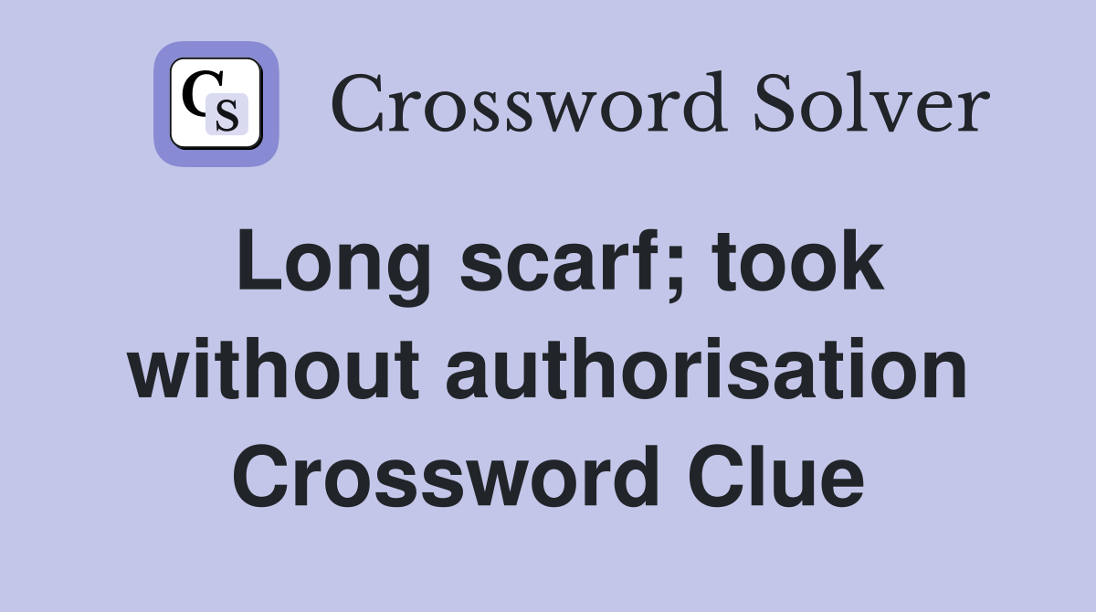Long scarf; took without authorisation Crossword Clue