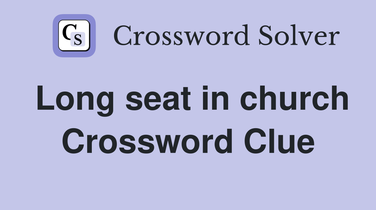 Long seat in church Crossword Clue