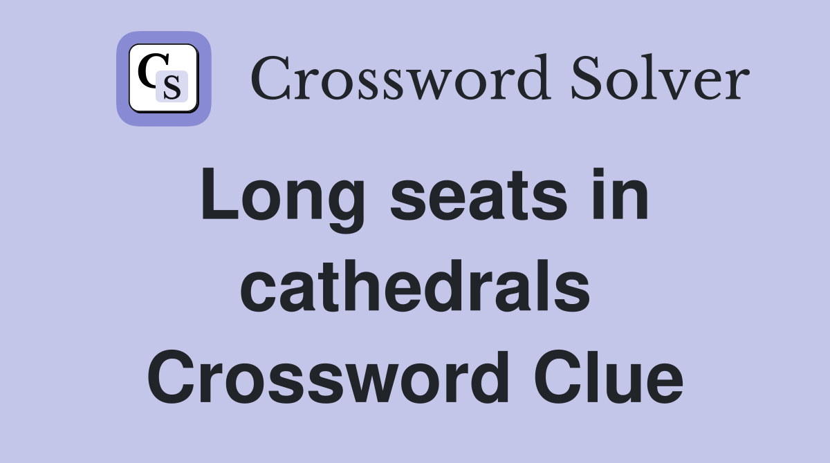 Long seats in cathedrals Crossword Clue