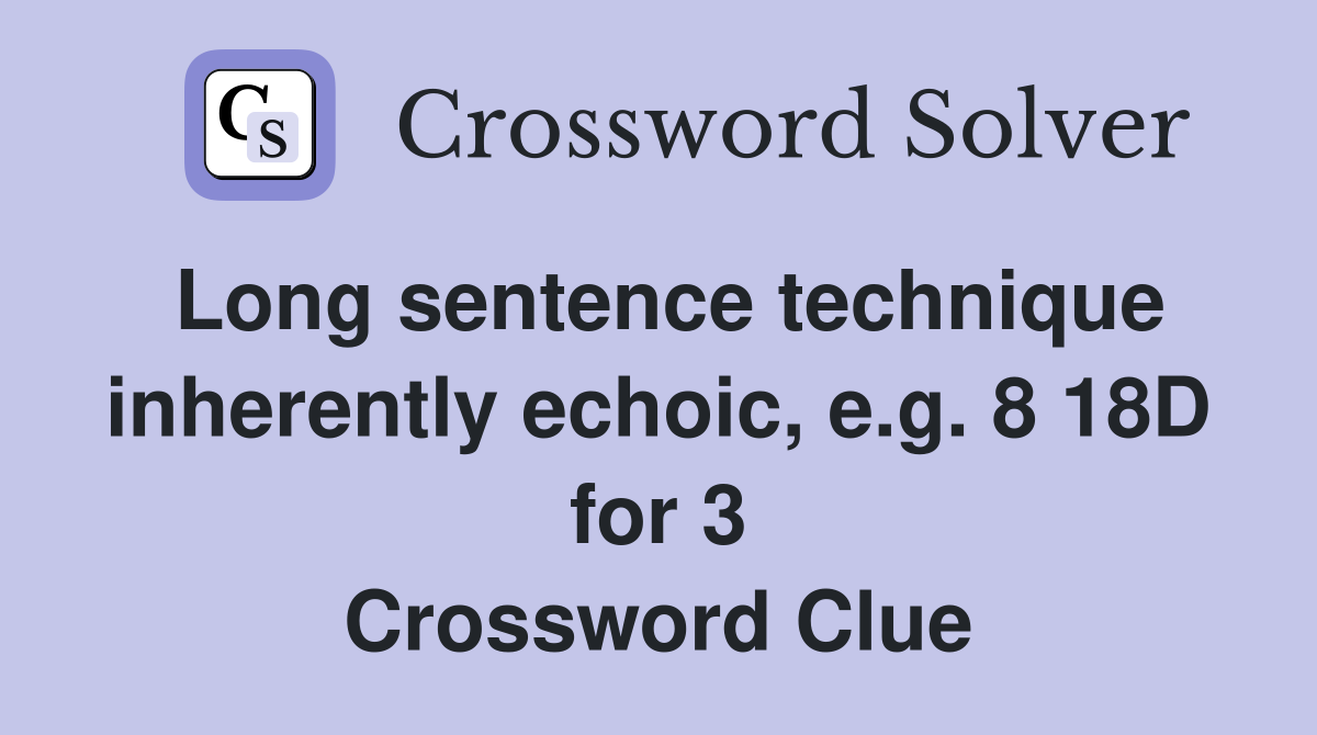 Long sentence technique inherently echoic, e.g. 8 18D for 3 Crossword Clue