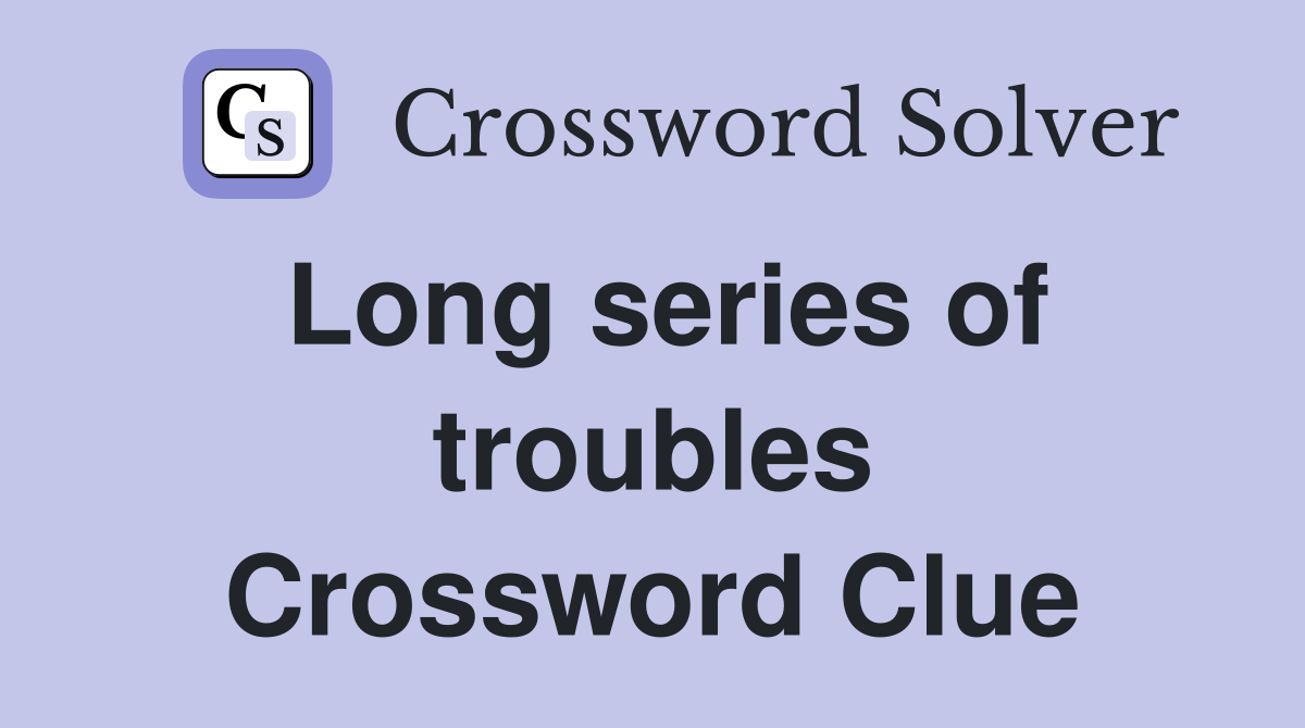 Long series of troubles Crossword Clue