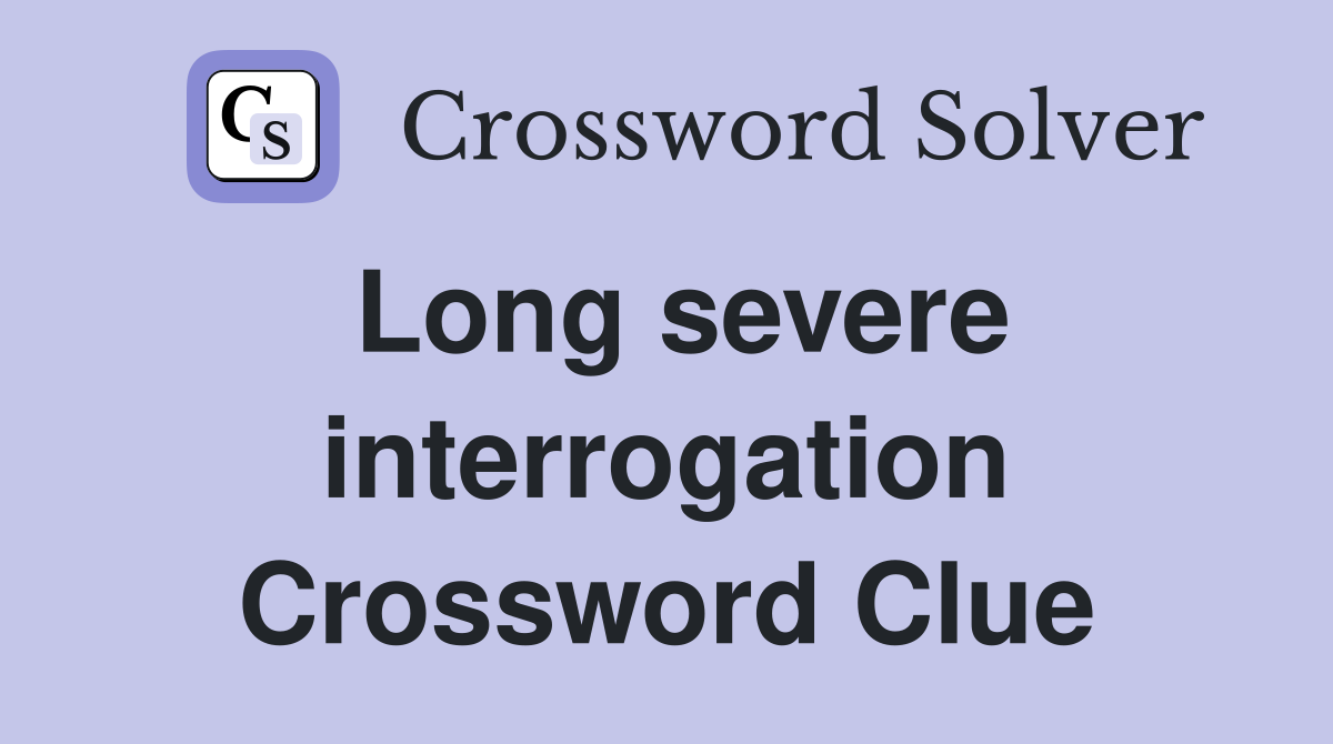 Long severe interrogation Crossword Clue