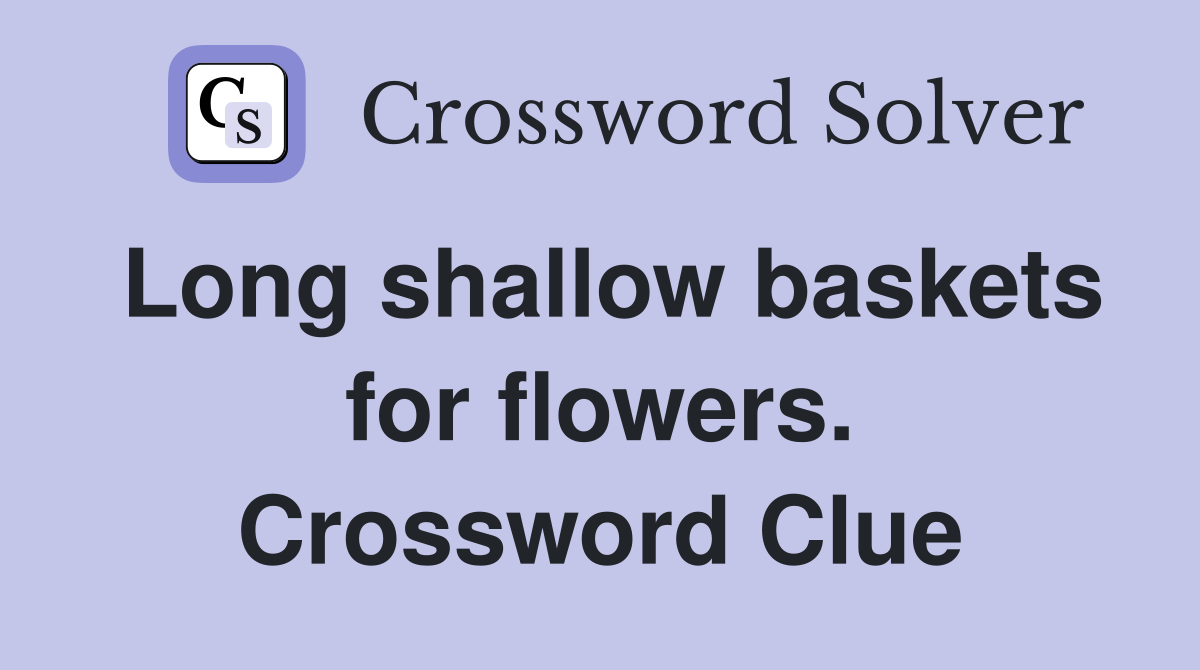 Long shallow baskets for flowers. Crossword Clue