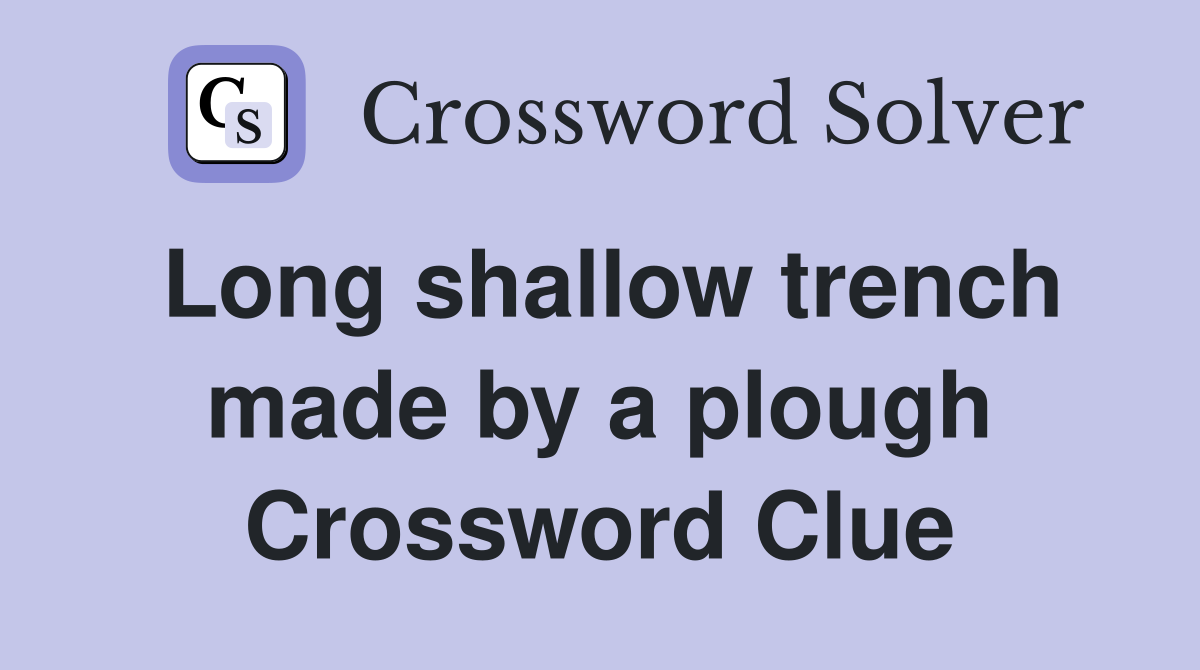 Long shallow trench made by a plough Crossword Clue