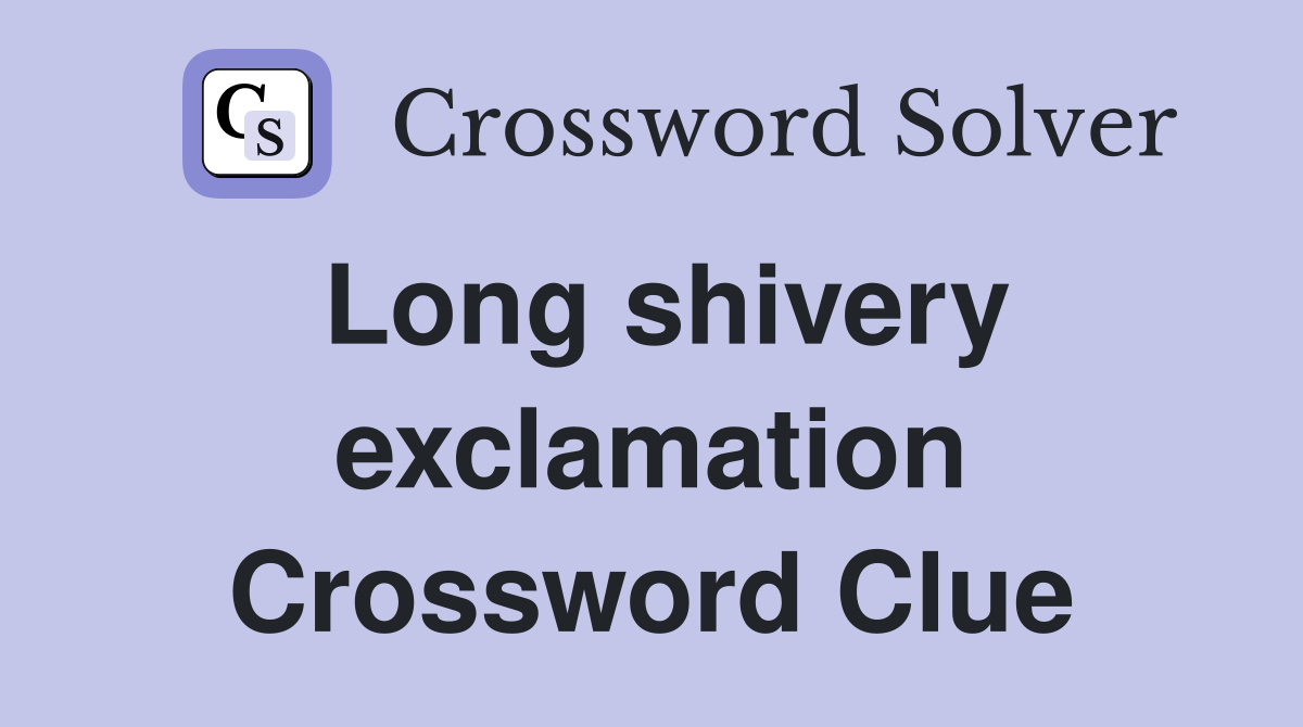 Long shivery exclamation Crossword Clue
