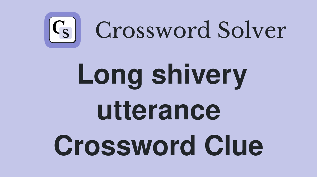Long shivery utterance Crossword Clue