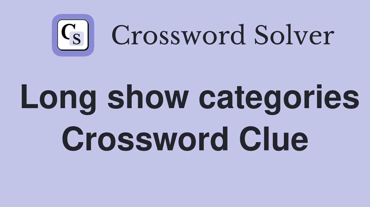 Long show categories Crossword Clue