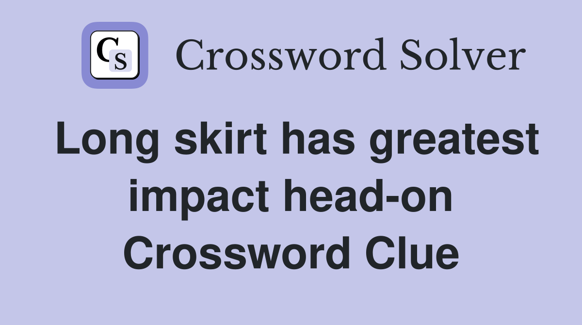 Long skirt has greatest impact head-on Crossword Clue
