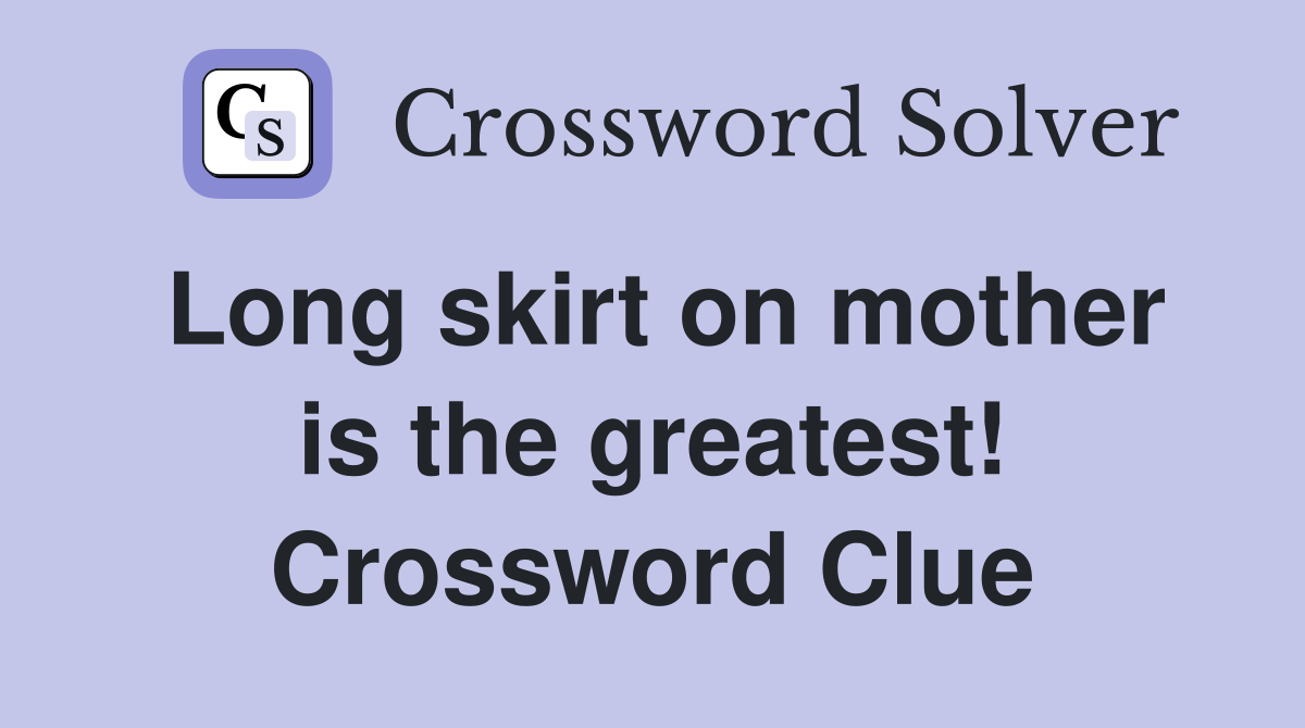 Long skirt on mother is the greatest! Crossword Clue