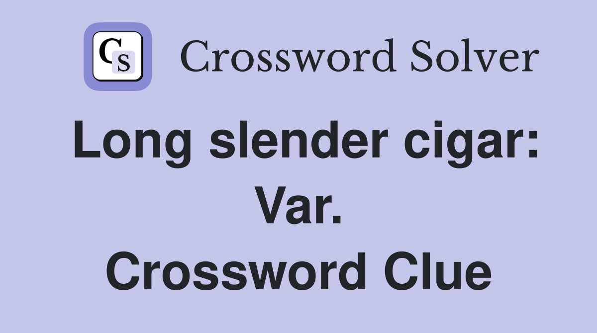 Long slender cigar: Var. Crossword Clue